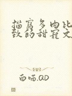 描写多肉比较细致的甜宠文