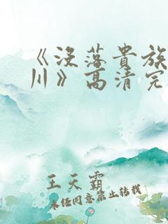 《没落贵族琉璃川》高清完整