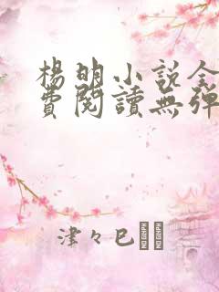 杨明小说全文免费阅读无弹窗