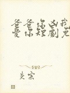 爸爸你凶我我也爱你短剧免费高清观看