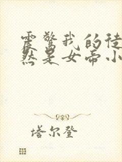 震惊我的徒弟居然是女帝小说