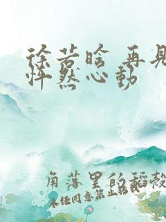 徐若晗 再见,怦然心动