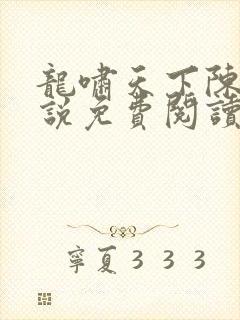 龙啸天下陈平小说免费阅读