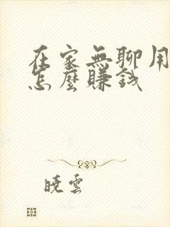 在家无聊用手机怎么赚钱