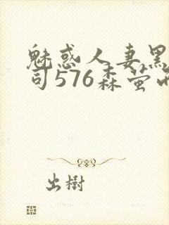 魅惑人妻黑人上司576森萤而萱