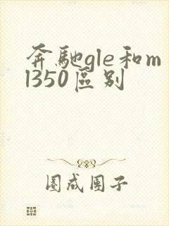 奔驰gle和ml350区别