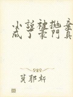 小说被抛弃后她成了豪门真千金全文阅读