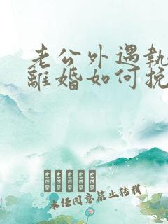 老公外遇执意要离婚如何挽回