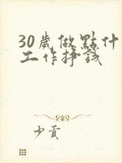 30岁做点什么工作挣钱