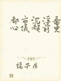 都市沉浮乔梁叶心仪超前更新