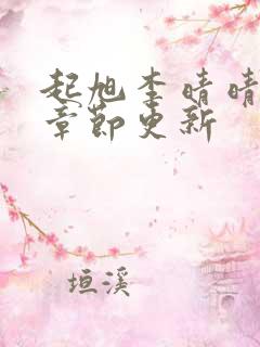 起旭李晴晴最新章节更新