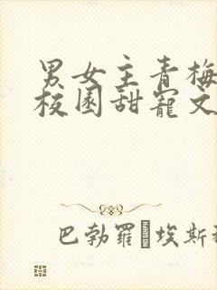 男女主青梅竹马校园甜宠文