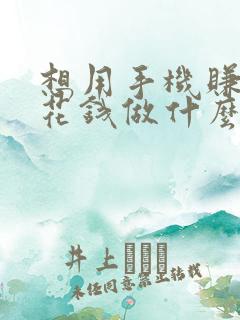 想用手机赚点零花钱做什么好