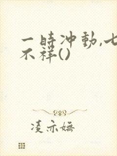 一时冲动,七世不祥()