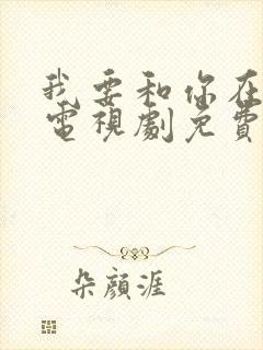 我要和你在一起电视剧免费观看全集