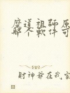 魔道祖师原著在哪个软件可以看