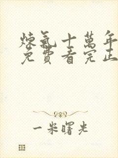 炼气十万年全集免费看完正版动漫