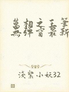 万相之王笔趣阁无弹窗最新章节