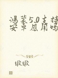鸿蒙5.0支持安卓应用吗