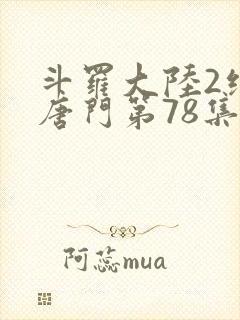 斗罗大陆2绝世唐门第78集