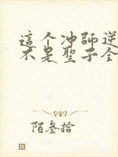 这个冲师逆徒才不是圣子全集免费观看