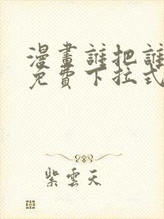 漫画谁把谁当真免费下拉式