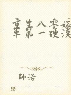 重生八零嫁给全军第一硬汉小说小说