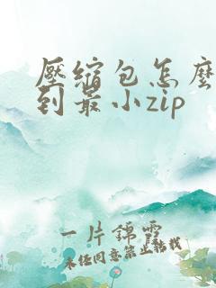 压缩包怎么压缩到最小zip