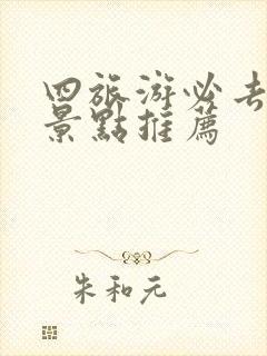 四旅游必去十大景点推荐