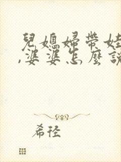 儿媳妇带娃辛苦,婆婆怎么说