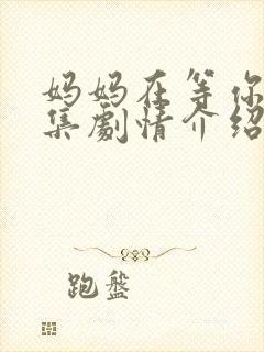 妈妈在等你42集剧情介绍