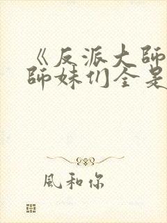 《反派大师兄,师妹们全是病娇》