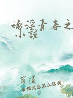 娇淫青春之放纵 小说