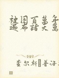 被困百万年弟子遍布诸天万界下载