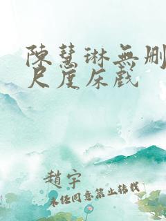 陈慧琳无删减大尺度床戏