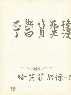 不断作死后我成了白月光漫画免费阅读