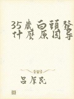 35岁白头发是什么原因导致的