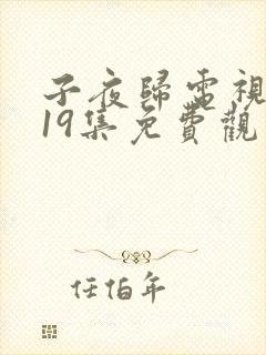 子夜归电视剧第19集免费观看