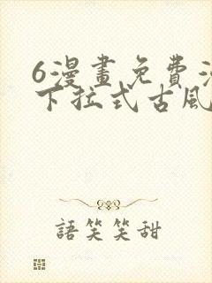 6漫画免费漫画下拉式古风漫画