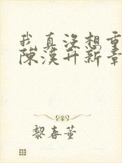 我真没想重生啊陈汉升新章节列表