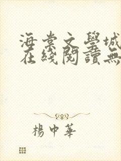 海棠文学城免费在线阅读无弹窗