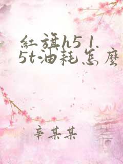 红旗h5 1.5t油耗怎么样