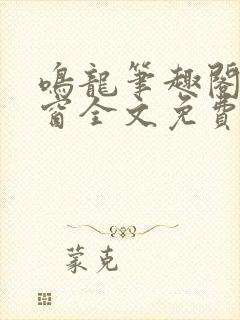 鸣龙笔趣阁无弹窗全文免费阅读