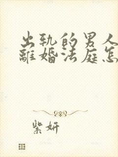 出轨的男人起诉离婚法庭怎样判