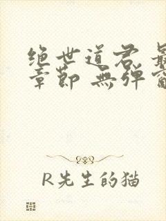 绝世道君 最新章节 无弹窗