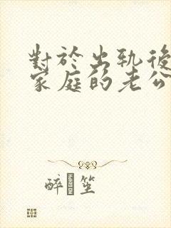 对于出轨后回归家庭的老公,妻子该怎么做