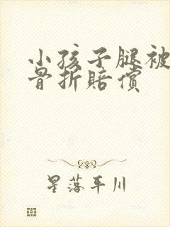 小孩子腿被车撞骨折赔偿