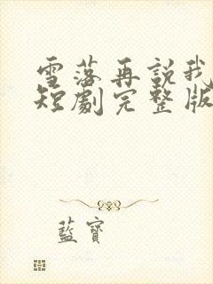 雪落再说我爱你短剧完整版