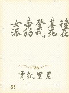 女帝登基后,反派的我死在她怀中短剧