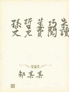 孙哲叶巧朱颜全文免费阅读